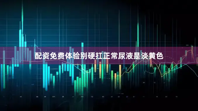 配资免费体验别硬扛正常尿液是淡黄色