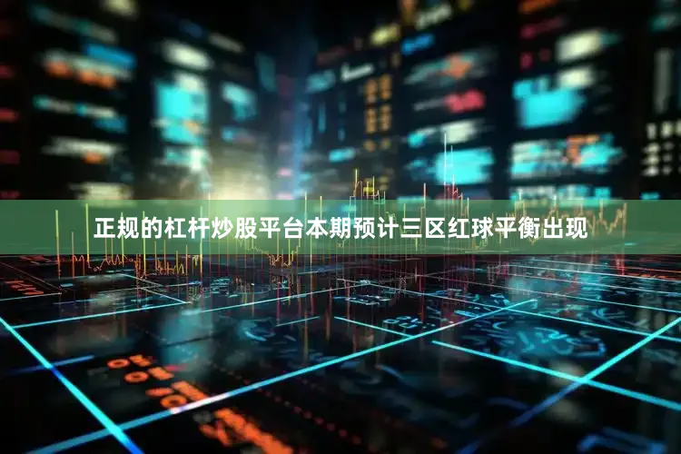 正规的杠杆炒股平台本期预计三区红球平衡出现
