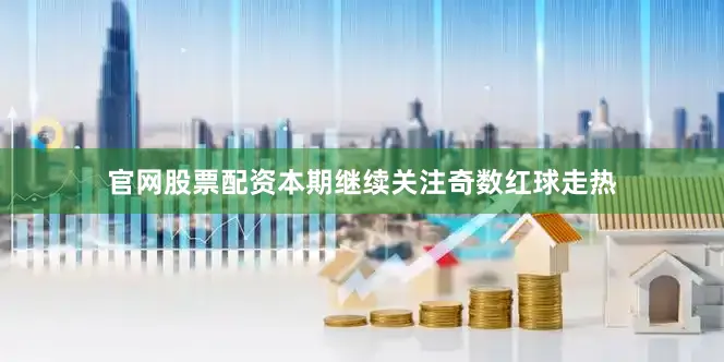 官网股票配资本期继续关注奇数红球走热