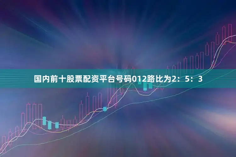 国内前十股票配资平台号码012路比为2：5：3